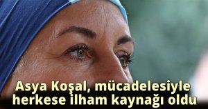 Asya Koşal, mücadelesiyle herkese ilham kaynağı oldu