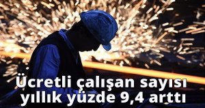 Ücretli çalışan sayısı yıllık yüzde 9,4 arttı