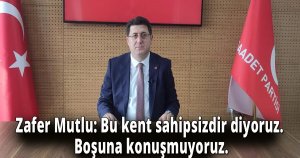 Zafer Mutlu: Bu kent sahipsizdir diyoruz. Boşuna konuşmuyoruz.