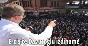 Erciş’te Davutoğlu izdihamı!