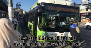  Büyükşehir Gebze Bölgesinde  öğrenciler için ilave seferler koydu