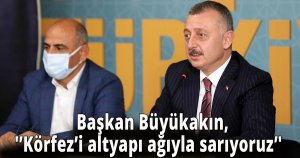     Başkan Büyükakın,  'Körfez’i altyapı ağıyla sarıyoruz'