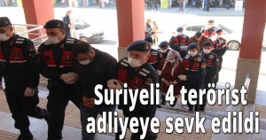 Suriyeli 4 terörist adliyeye sevk edildi