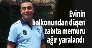 Evinin balkonundan beton zemine düşen zabıta memuru ağır yaralandı
