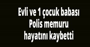 Polis memuru hayatını kaybetti