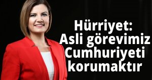 Hürriyet: Asli görevimiz Cumhuriyeti korumaktır