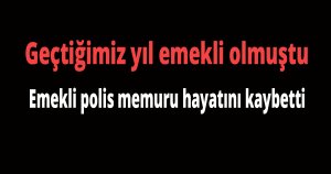 Emekli polis memuru hayatını kaybetti