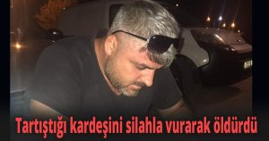 Tartıştığı kardeşini silahla vurarak öldürdü