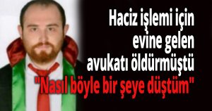 Haciz işlemi için evine gelen avukatı öldürmüştü