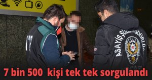 7 bin 500  kişi tek tek sorgulandı
