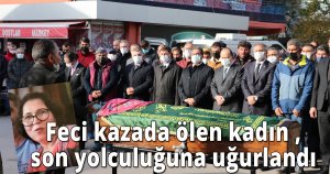 Feci kazada ölen kadın son yolculuğuna uğurlandı