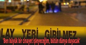 Cinayet işleyeceğini sosyal medyadan paylaşmış!