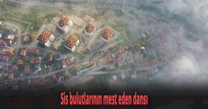 Sis bulutlarının mest eden dansı