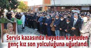 Servis kazasında hayatını kaybeden genç kız son yolculuğuna uğurlandı