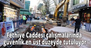 Fethiye Caddesi çalışmalarında güvenlik en üst düzeyde tutuluyor