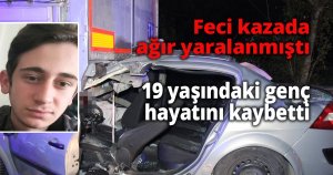 Feci kazada ağır yaralanan genç hayatını kaybetti