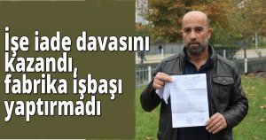 İşe iade davasını kazanmasına rağmen fabrika tarafından işbaşı yaptırılmadı