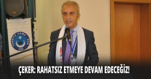 ÇEKER: RAHATSIZ ETMEYE DEVAM EDECEĞİZ!