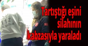 Tartıştığı eşini silahının kabzasıyla yaraladı
