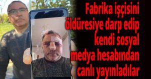 Fabrika işçisini öldüresiye darp edip, kendi sosyal medya hesabından böyle canlı yayınladılar
