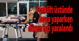 Forklift üstünde boya yaparken düşen işçi yaralandı