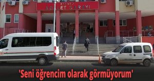 'Seni öğrencim olarak görmüyorum' iddiası