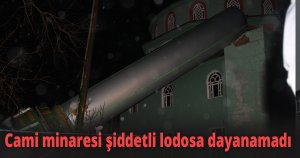 Cami minaresi şiddetli lodosa dayanamadı