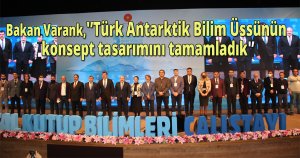 Varank, 'Türk Antarktik Bilim Üssünün konsept tasarımını tamamladık'