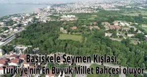 Başiskele Seymen Kışlası, Türkiye’nin En Büyük Millet Bahçesi oluyor