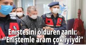 Eniştesini öldüren zanlı: 'Eniştemle aram çok iyiydi'