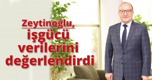 Zeytinoğlu işgücü verilerini değerlendirdi