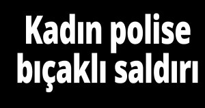 Kadın polis ağır yaralandı