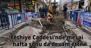 Fethiye Caddesi’nde mesai hafta sonu da devam etti 