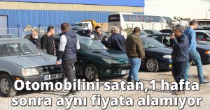 Otomobilini satan, 1 hafta sonra aynı fiyata alamıyor