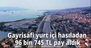 Gayrisafi yurt içi hasıladan 96 bin 745 TL pay aldık