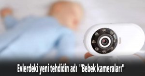 Evlerdeki yeni tehdidin adı  ''Bebek kameraları''