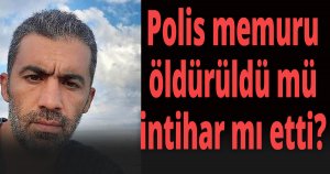 Polis memuru, öldürüldü mü, intihar mı etti?