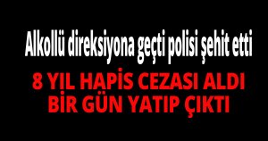 Alkollü direksiyona geçti polisi şehit etti