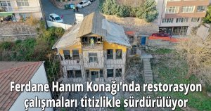 Ferdane Hanım Konağı’nda restorasyon çalışmaları titizlikle sürdürülüyor 