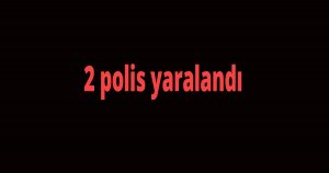 2 polis yaralandı
