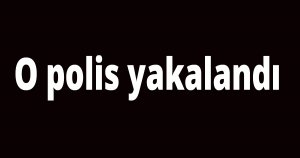 O polis yakalandı