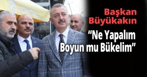 Başkan Büyükakın,“Ne Yapalım Boyun mu Bükelim”