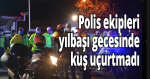 Polis ekipleri yılbaşı gecesinde kuş uçurtmadı