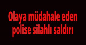Olaya müdahale eden polise silahlı saldırı