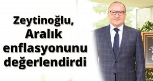 Zeytinoğlu, Aralık enflasyonunu değerlendirdi