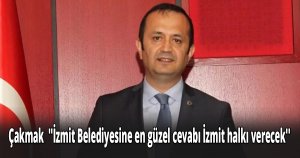 Çakmak  ''İzmit Belediyesine en güzel cevabı İzmit halkı verecek''
