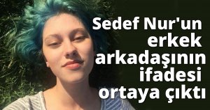 Sedef Nur'un erkek arkadaşının ifadesi ortaya çıktı