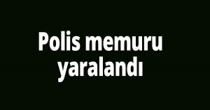 Polis memuru yaralandı