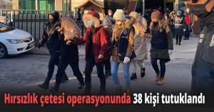 Hırsızlık çetesi operasyonunda 38 kişi tutuklandı