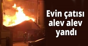 Evin çatısı alev alev yandı